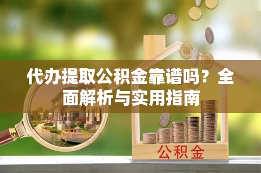 道外代办提取公积金靠谱吗？全面解析与实用指南