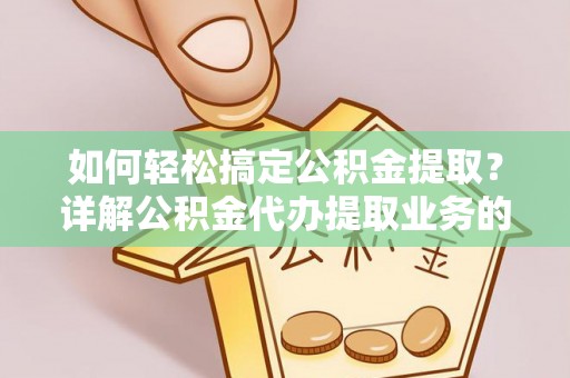 道外如何轻松搞定公积金提取？详解公积金代办提取业务的便捷之道