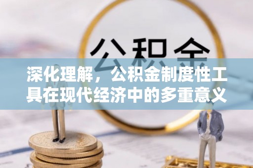 道外深化理解，公积金制度性工具在现代经济中的多重意义