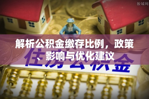 道外解析公积金缴存比例，政策、影响与优化建议