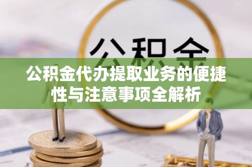 道外公积金代办提取业务的便捷性与注意事项全解析