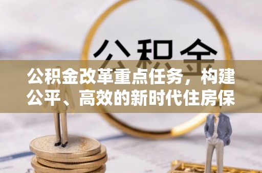 道外公积金改革重点任务，构建公平、高效的新时代住房保障体系