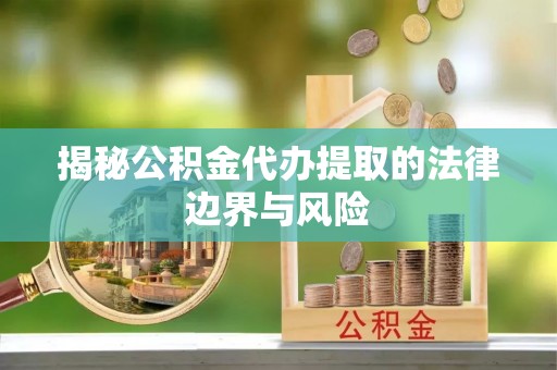 道外揭秘公积金代办提取的法律边界与风险