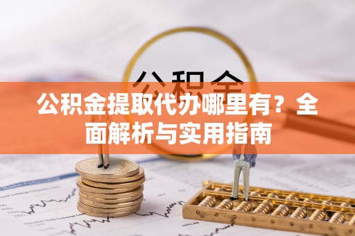 道外公积金提取代办哪里有？全面解析与实用指南