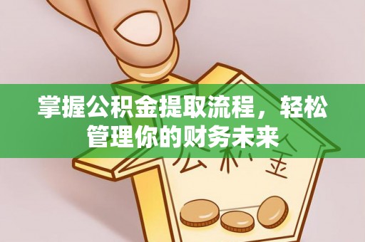 道外掌握公积金提取流程，轻松管理你的财务未来