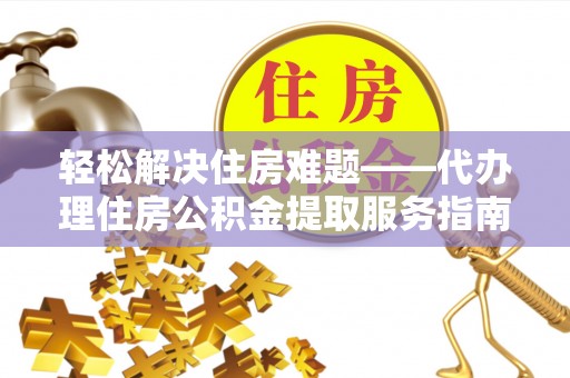 道外轻松解决住房难题——代办理住房公积金提取服务指南