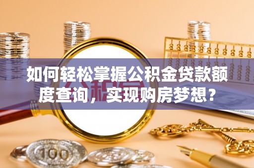 道外如何轻松掌握公积金贷款额度查询，实现购房梦想？
