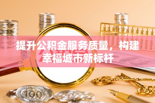 道外提升公积金服务质量，构建幸福城市新标杆