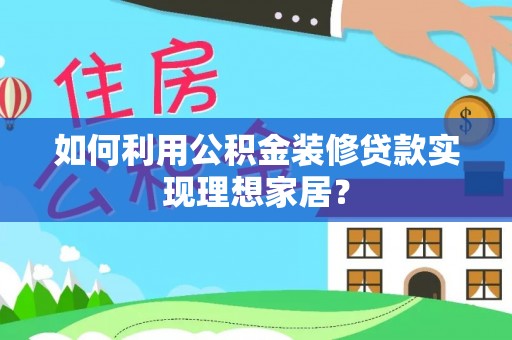 道外如何利用公积金装修贷款实现理想家居？