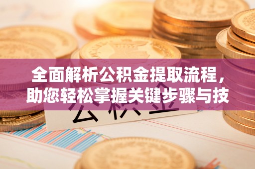 道外全面解析公积金提取流程，助您轻松掌握关键步骤与技巧
