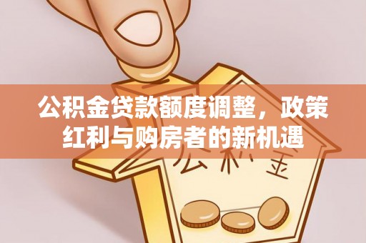 道外公积金贷款额度调整，政策红利与购房者的新机遇