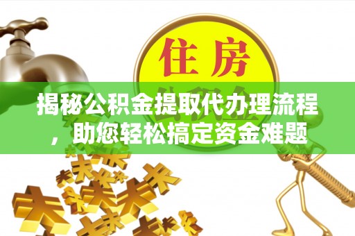道外揭秘公积金提取代办理流程，助您轻松搞定资金难题
