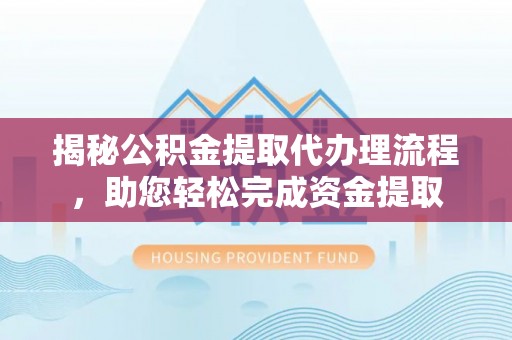 道外揭秘公积金提取代办理流程，助您轻松完成资金提取