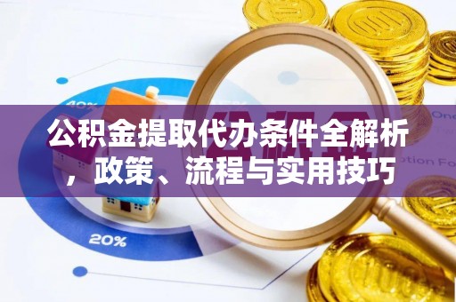 道外公积金提取代办条件全解析，政策、流程与实用技巧