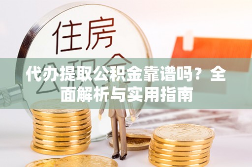 道外代办提取公积金靠谱吗？全面解析与实用指南