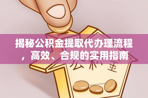 道外揭秘公积金提取代办理流程，高效、合规的实用指南