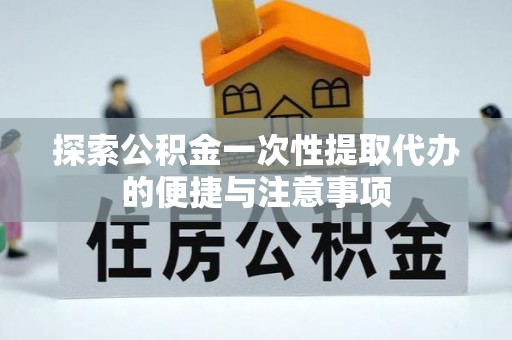 道外探索公积金一次性提取代办的便捷与注意事项
