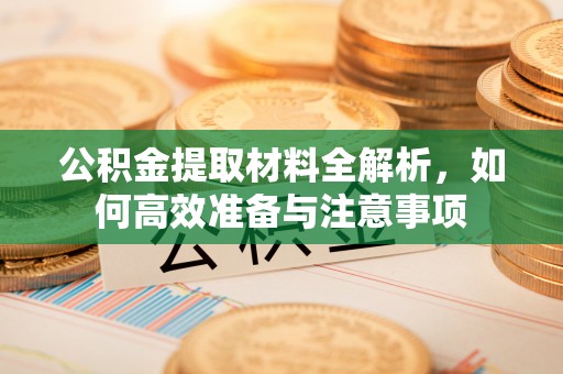 道外公积金提取材料全解析，如何高效准备与注意事项