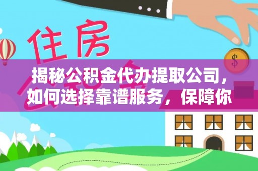 道外揭秘公积金代办提取公司，如何选择靠谱服务，保障你的资金安全