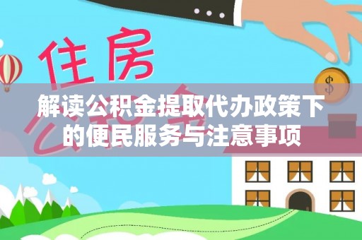 道外解读公积金提取代办政策下的便民服务与注意事项