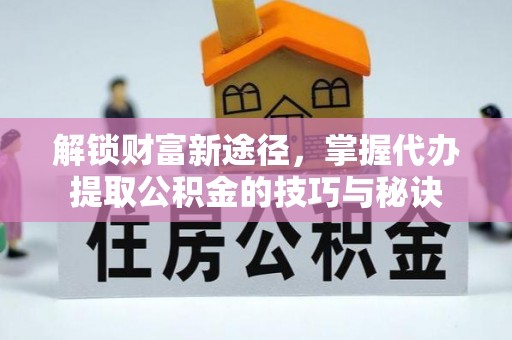 道外解锁财富新途径，掌握代办提取公积金的技巧与秘诀
