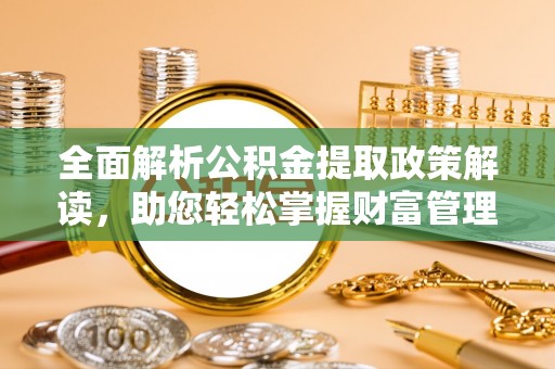 道外全面解析公积金提取政策解读，助您轻松掌握财富管理新方向