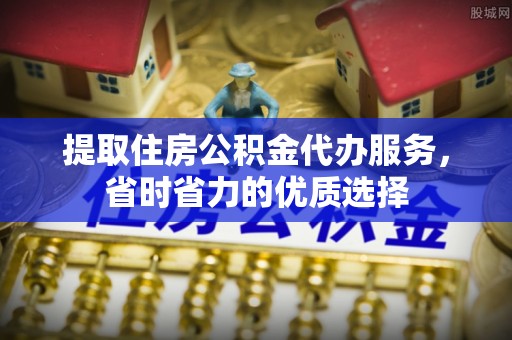 道外提取住房公积金代办服务，省时省力的优质选择