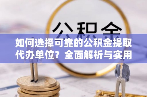 道外如何选择可靠的公积金提取代办单位？全面解析与实用指南