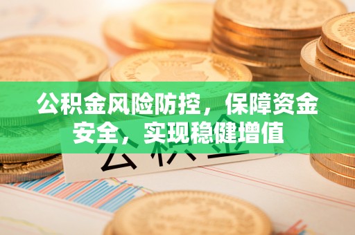 道外公积金风险防控，保障资金安全，实现稳健增值