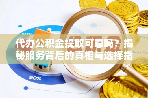 道外代办公积金提取可靠吗？揭秘服务背后的真相与选择指南