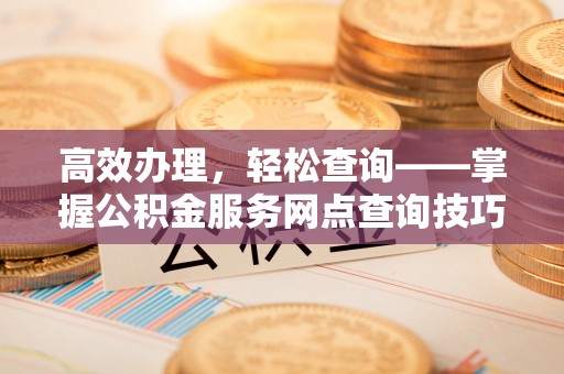 道外高效办理，轻松查询——掌握公积金服务网点查询技巧