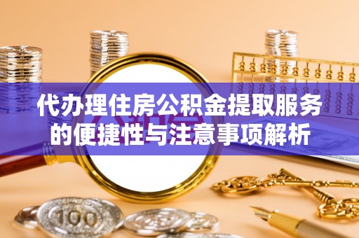 道外代办理住房公积金提取服务的便捷性与注意事项解析
