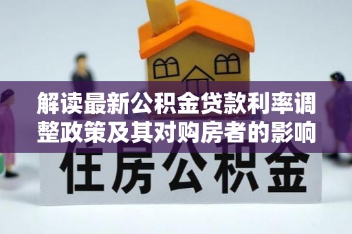道外解读最新公积金贷款利率调整政策及其对购房者的影响