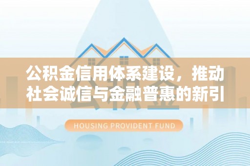 道外公积金信用体系建设，推动社会诚信与金融普惠的新引擎