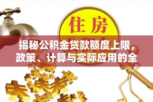 道外揭秘公积金贷款额度上限，政策、计算与实际应用的全面解析