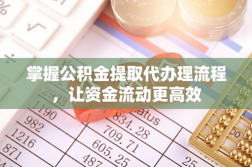道外掌握公积金提取代办理流程，让资金流动更高效