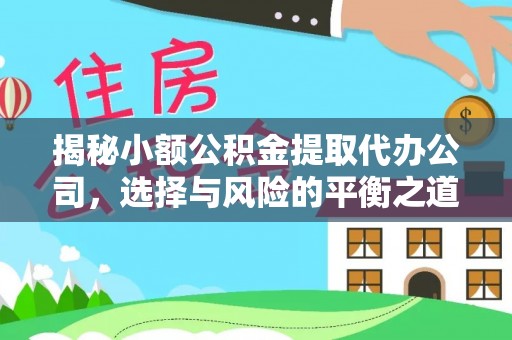 道外揭秘小额公积金提取代办公司，选择与风险的平衡之道