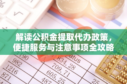 道外解读公积金提取代办政策，便捷服务与注意事项全攻略