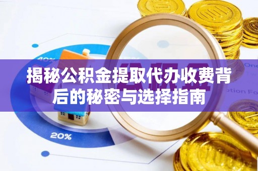 道外揭秘公积金提取代办收费背后的秘密与选择指南
