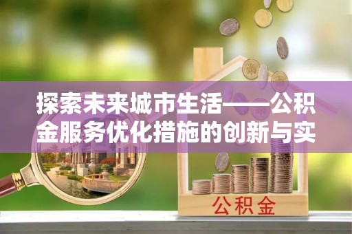 道外探索未来城市生活——公积金服务优化措施的创新与实践