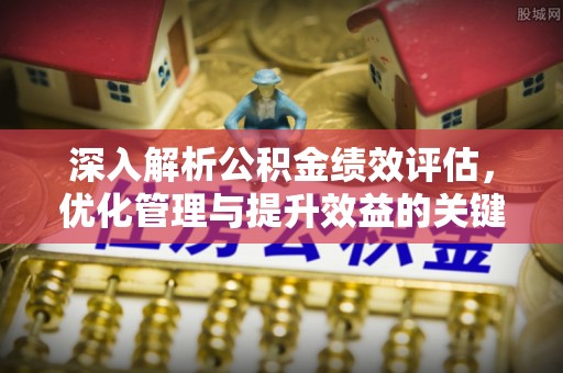 道外深入解析公积金绩效评估，优化管理与提升效益的关键路径