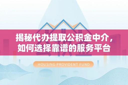 道外揭秘代办提取公积金中介，如何选择靠谱的服务平台