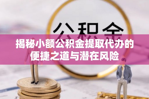道外揭秘小额公积金提取代办的便捷之道与潜在风险
