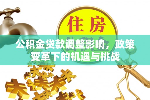 道外公积金贷款调整影响，政策变革下的机遇与挑战