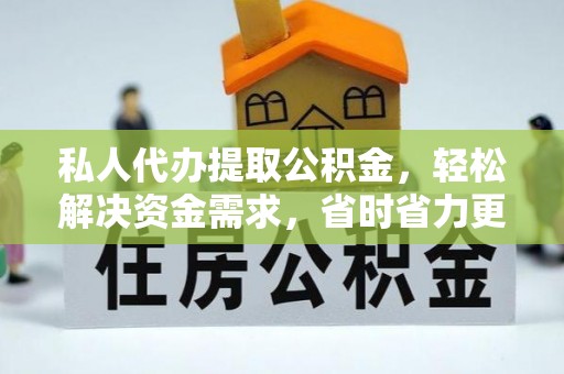 道外私人代办提取公积金，轻松解决资金需求，省时省力更高效