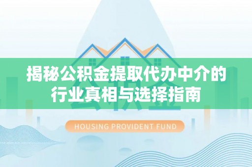 道外揭秘公积金提取代办中介的行业真相与选择指南