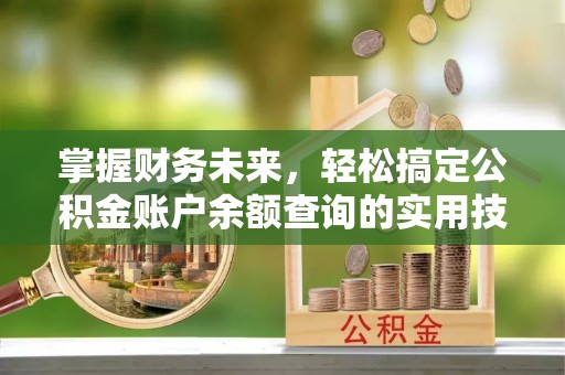 道外掌握财务未来，轻松搞定公积金账户余额查询的实用技巧
