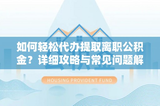道外如何轻松代办提取离职公积金？详细攻略与常见问题解析