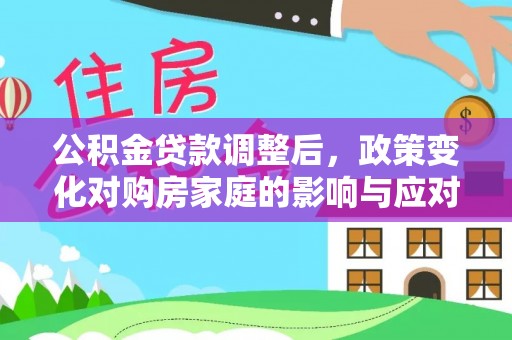道外公积金贷款调整后，政策变化对购房家庭的影响与应对策略