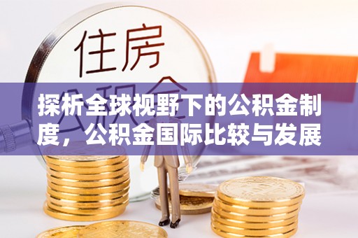 道外探析全球视野下的公积金制度，公积金国际比较与发展趋势